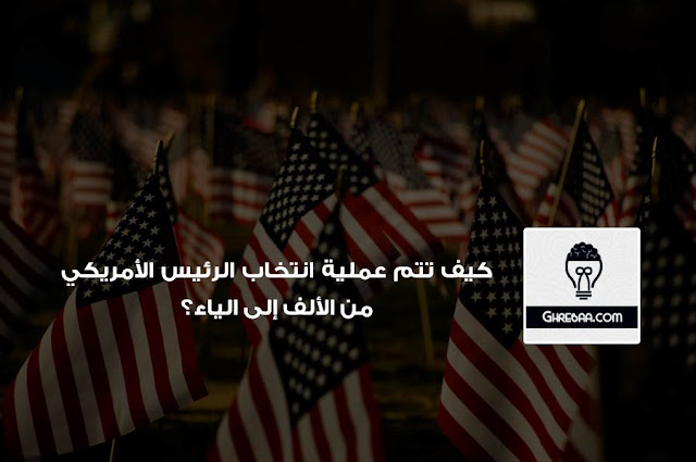 كيف تتم عملية انتخاب الرئيس الأمريكي من الألف إلى الياء؟