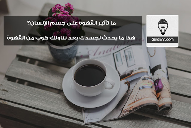 ما تأثير القهوة على جسم الإنسان؟ هذا ما يحدث لجسدك بعد تناولك كوب من القهوة
